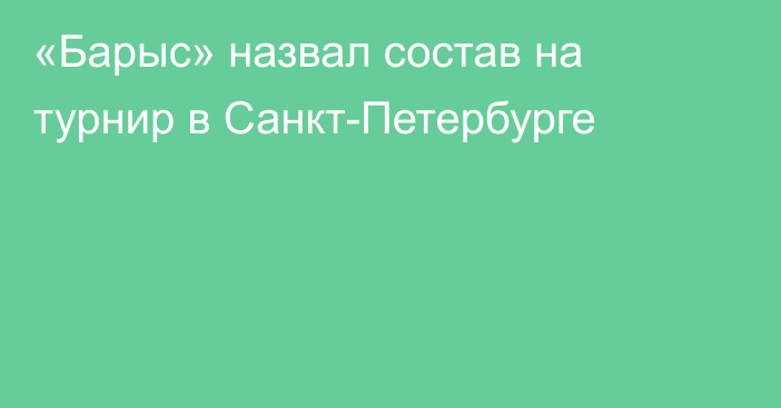 «Барыс» назвал состав на турнир в Санкт-Петербурге