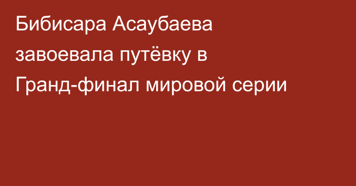 Бибисара Асаубаева завоевала путёвку в Гранд-финал мировой серии
