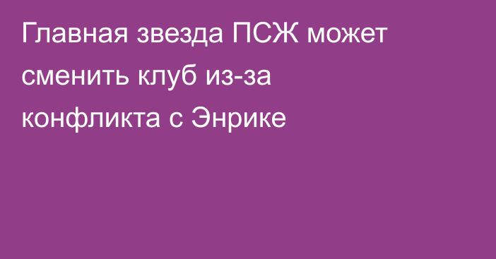 Главная звезда ПСЖ может сменить клуб из-за конфликта с Энрике