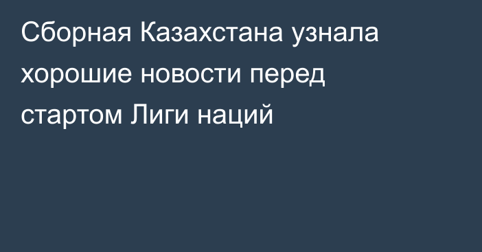 Сборная Казахстана узнала хорошие новости перед стартом Лиги наций