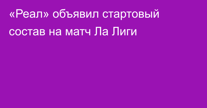 «Реал» объявил стартовый состав на матч Ла Лиги
