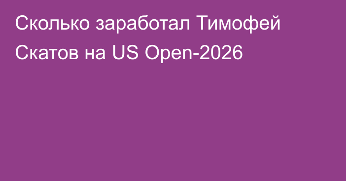 Сколько заработал Тимофей Скатов на US Open-2026