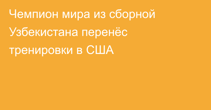 Чемпион мира из сборной Узбекистана перенёс тренировки в США
