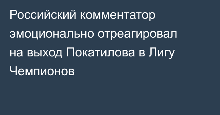 Российский комментатор эмоционально отреагировал на выход Покатилова в Лигу Чемпионов