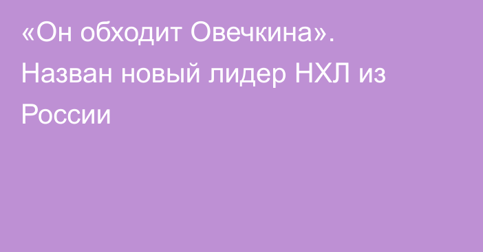 «Он обходит Овечкина». Назван новый лидер НХЛ из России