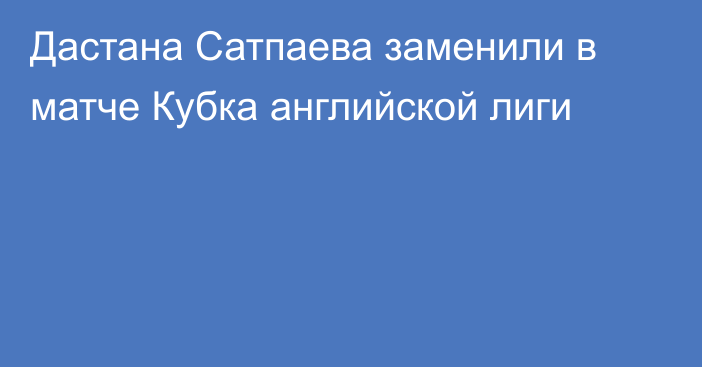 Дастана Сатпаева заменили в матче Кубка английской лиги