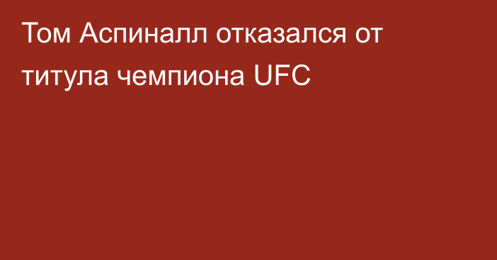 Том Аспиналл отказался от титула чемпиона UFC