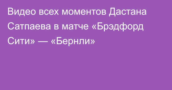Видео всех моментов Дастана Сатпаева в матче «Брэдфорд Сити» — «Бернли»