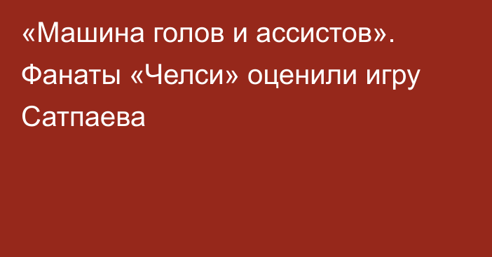 «Машина голов и ассистов». Фанаты «Челси» оценили игру Сатпаева