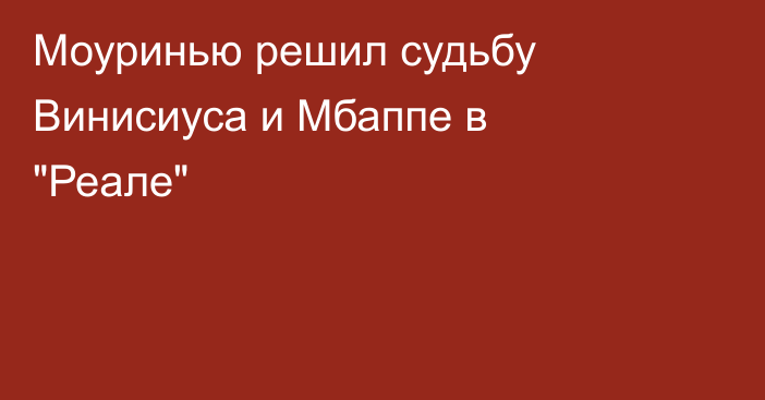Моуринью решил судьбу Винисиуса и Мбаппе в 