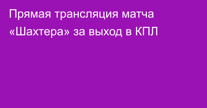Прямая трансляция матча «Шахтера» за выход в КПЛ