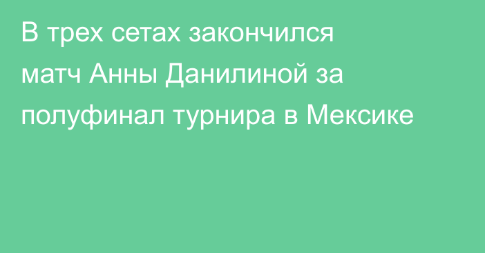 В трех сетах закончился матч Анны Данилиной за полуфинал турнира в Мексике