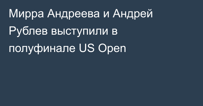 Мирра Андреева и Андрей Рублев выступили в полуфинале US Open