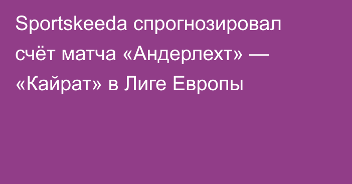 Sportskeeda спрогнозировал счёт матча «Андерлехт» — «Кайрат» в Лиге Европы