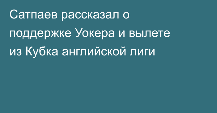 Сатпаев рассказал о поддержке Уокера и вылете из Кубка английской лиги