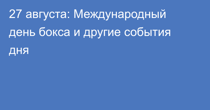 27 августа: Международный день бокса и другие события дня