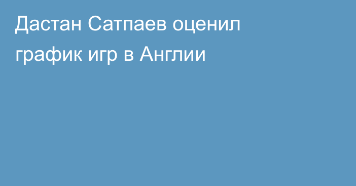 Дастан Сатпаев оценил график игр в Англии