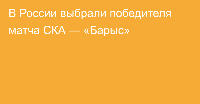 В России выбрали победителя матча СКА — «Барыс»