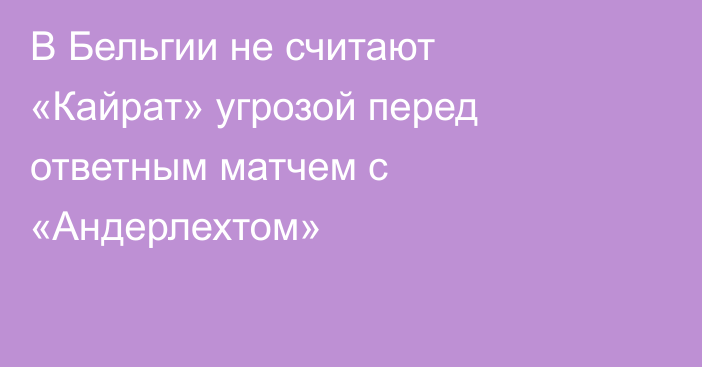В Бельгии не считают «Кайрат» угрозой перед ответным матчем с «Андерлехтом»