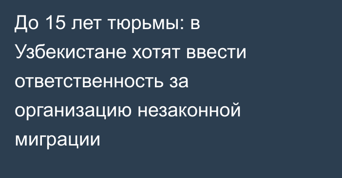 До 15 лет тюрьмы: в Узбекистане хотят ввести ответственность за организацию незаконной миграции