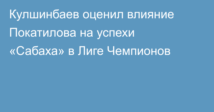 Кулшинбаев оценил влияние Покатилова на успехи «Сабаха» в Лиге Чемпионов