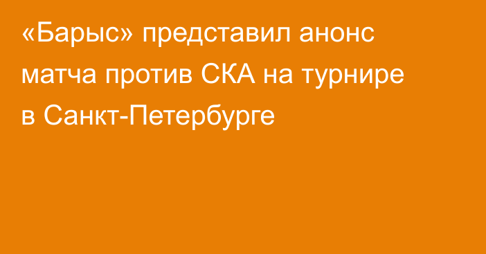 «Барыс» представил анонс матча против СКА на турнире в Санкт-Петербурге