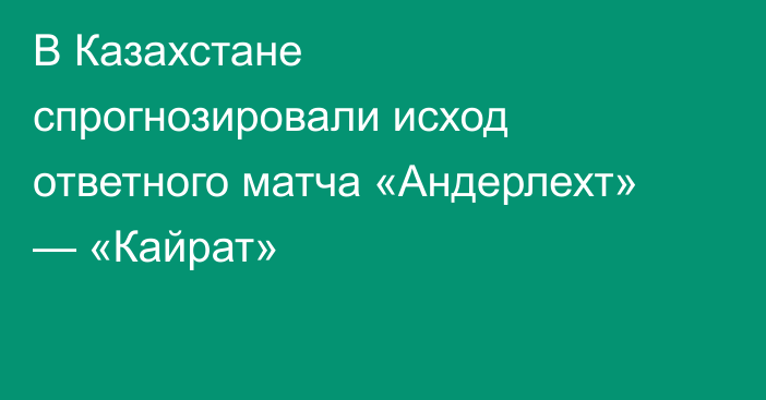 В Казахстане спрогнозировали исход ответного матча «Андерлехт» — «Кайрат»