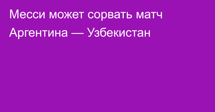 Месси может сорвать матч Аргентина — Узбекистан