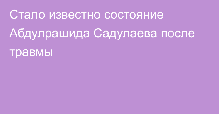 Стало известно состояние Абдулрашида Садулаева после травмы
