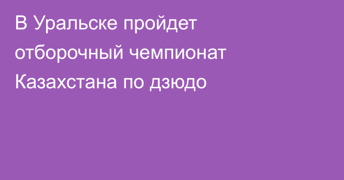 В Уральске пройдет отборочный чемпионат Казахстана по дзюдо