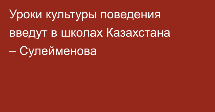 Уроки культуры поведения введут в школах Казахстана – Сулейменова