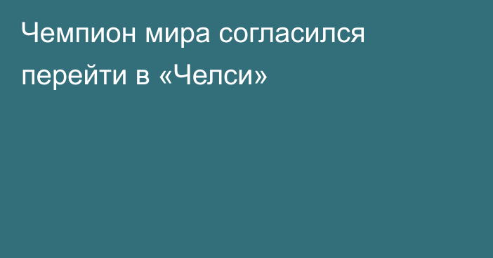 Чемпион мира согласился перейти в «Челси»