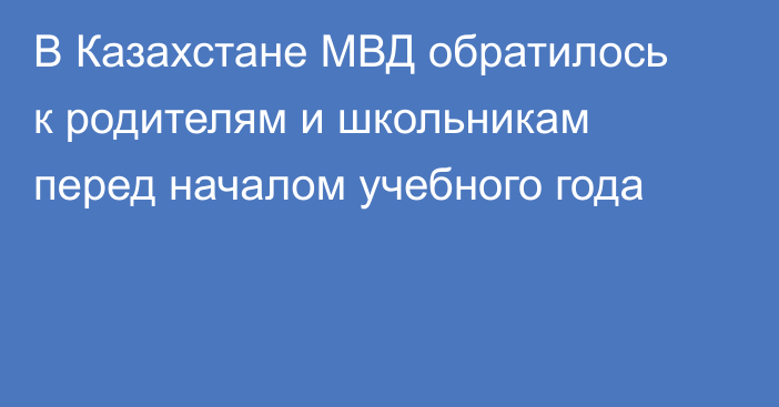 В Казахстане МВД обратилось к родителям и школьникам перед началом учебного года