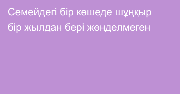 Семейдегі бір көшеде шұңқыр бір жылдан бері жөнделмеген