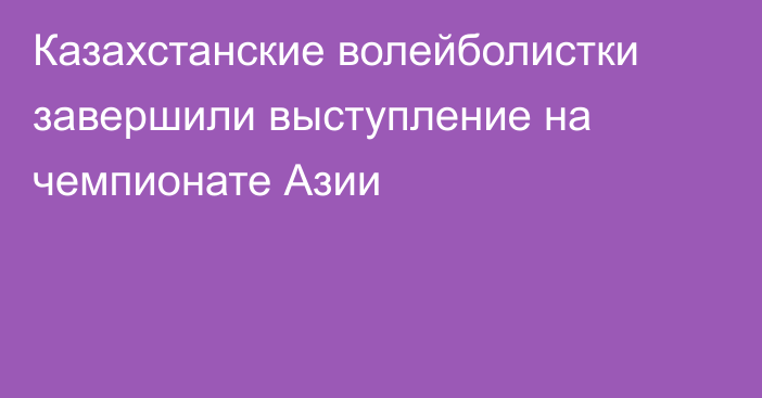 Казахстанские волейболистки завершили выступление на чемпионате Азии