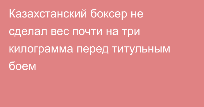 Казахстанский боксер не сделал вес почти на три килограмма перед титульным боем