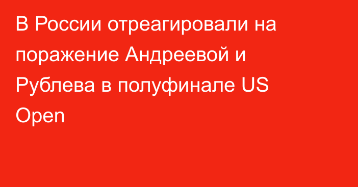 В России отреагировали на поражение Андреевой и Рублева в полуфинале US Open