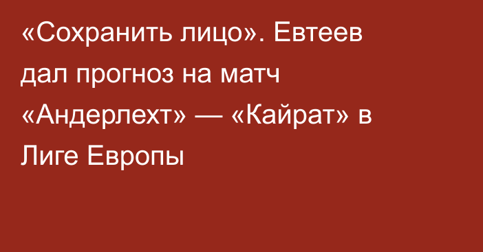«Сохранить лицо». Евтеев дал прогноз на матч «Андерлехт» — «Кайрат» в Лиге Европы