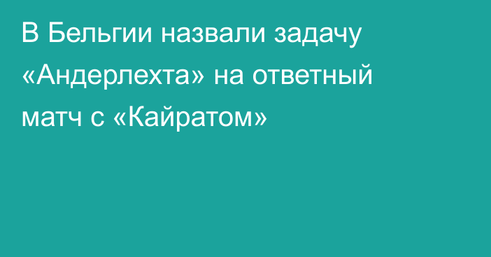 В Бельгии назвали задачу «Андерлехта» на ответный матч с «Кайратом»
