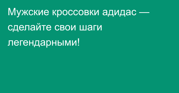 Мужские кроссовки адидас — сделайте свои шаги легендарными!