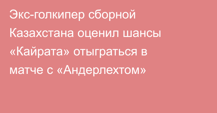 Экс-голкипер сборной Казахстана оценил шансы «Кайрата» отыграться в матче с «Андерлехтом»