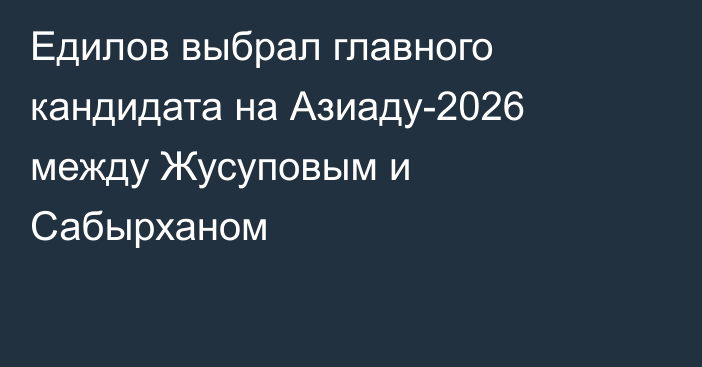 Едилов выбрал главного кандидата на Азиаду-2026 между Жусуповым и Сабырханом