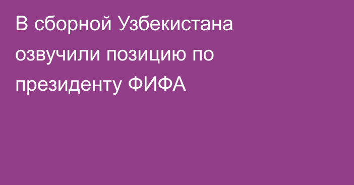 В сборной Узбекистана озвучили позицию по президенту ФИФА