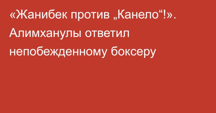 «Жанибек против „Канело“!». Алимханулы ответил непобежденному боксеру