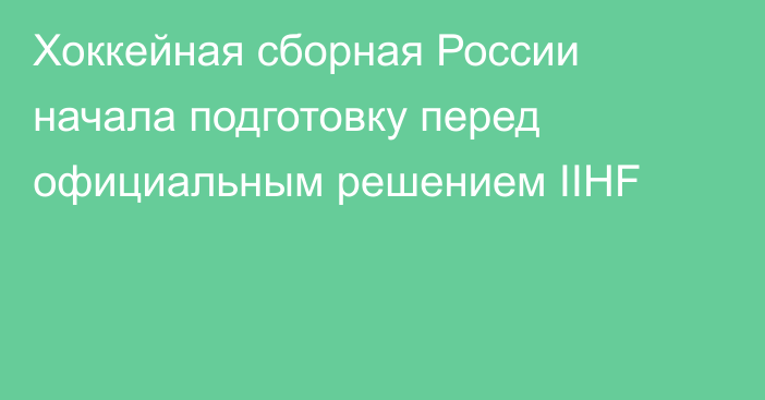 Хоккейная сборная России начала подготовку перед официальным решением IIHF