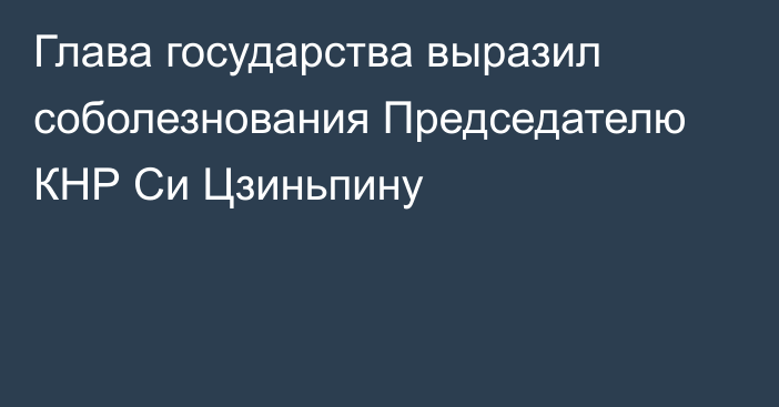 Глава государства выразил соболезнования Председателю КНР Си Цзиньпину