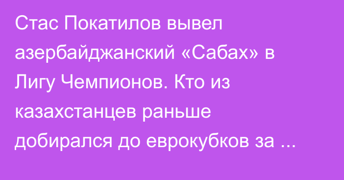 Стас Покатилов вывел азербайджанский «Сабах» в Лигу Чемпионов. Кто из казахстанцев раньше добирался до еврокубков за границей?