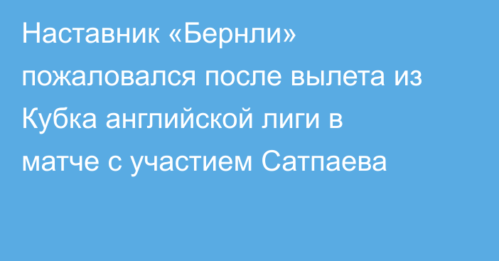 Наставник «Бернли» пожаловался после вылета из Кубка английской лиги в матче с участием Сатпаева