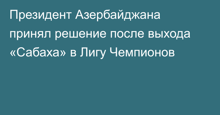Президент Азербайджана принял решение после выхода «Сабаха» в Лигу Чемпионов