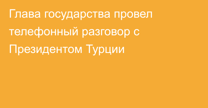 Глава государства провел телефонный разговор с Президентом Турции